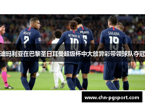 迪玛利亚在巴黎圣日耳曼超级杯中大放异彩带领球队夺冠