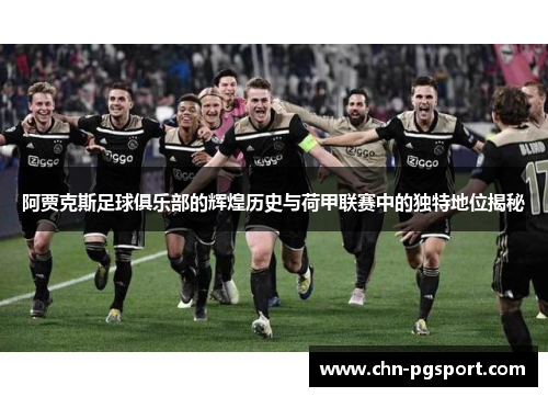 阿贾克斯足球俱乐部的辉煌历史与荷甲联赛中的独特地位揭秘