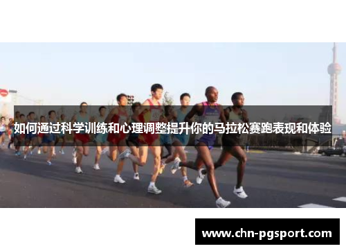 如何通过科学训练和心理调整提升你的马拉松赛跑表现和体验