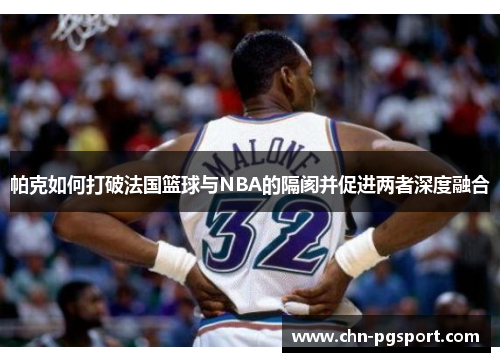 帕克如何打破法国篮球与NBA的隔阂并促进两者深度融合