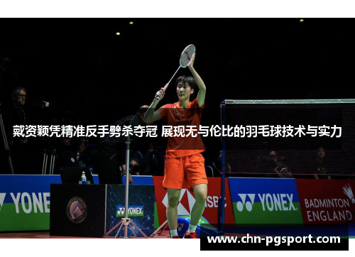 戴资颖凭精准反手劈杀夺冠 展现无与伦比的羽毛球技术与实力